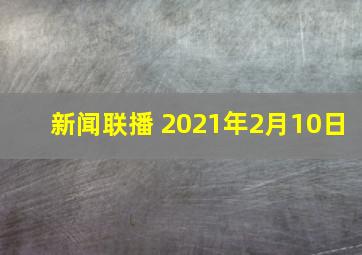 新闻联播 2021年2月10日